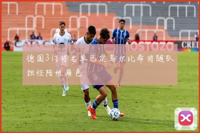 德国3门将名单已定乌尔比希将随队担任陪练角色
