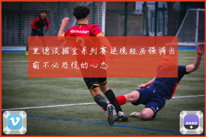 里德谈掘金系列赛逆境经历强调当前不必恐慌的心态