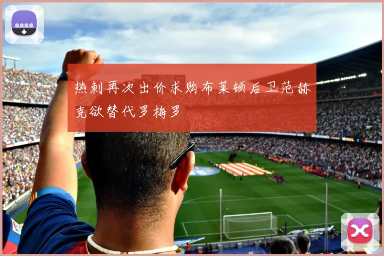 热刺再次出价求购布莱顿后卫范赫克欲替代罗梅罗