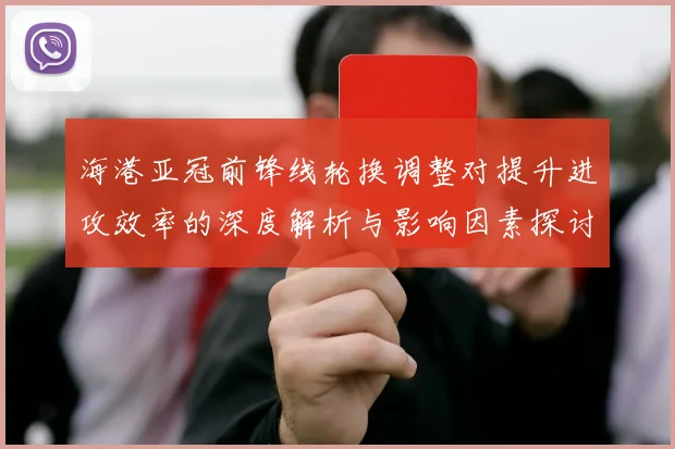 海港亚冠前锋线轮换调整对提升进攻效率的深度解析与影响因素探讨