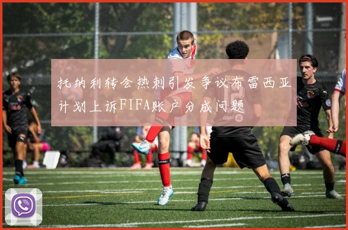 托纳利转会热刺引发争议布雷西亚计划上诉FIFA账户分成问题