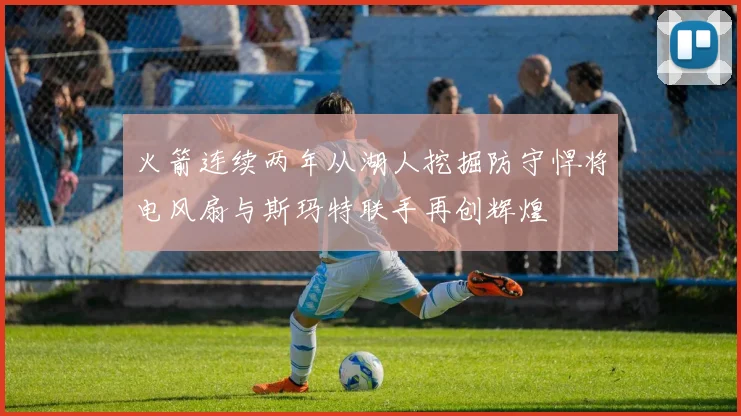 火箭连续两年从湖人挖掘防守悍将电风扇与斯玛特联手再创辉煌