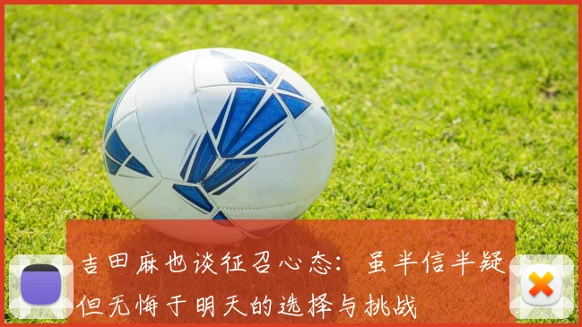 吉田麻也谈征召心态：虽半信半疑但无悔于明天的选择与挑战