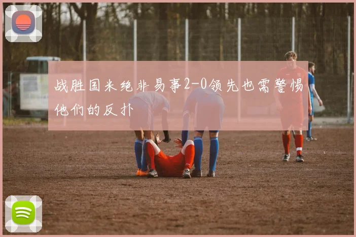 战胜国米绝非易事2-0领先也需警惕他们的反扑