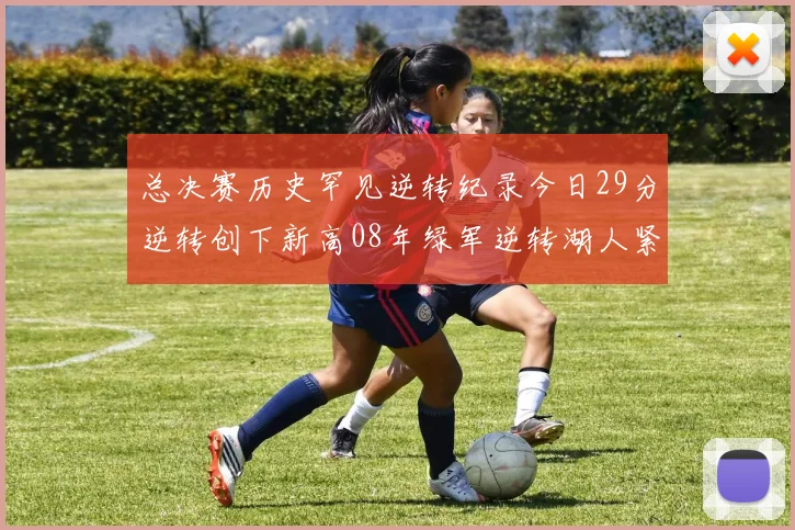 总决赛历史罕见逆转纪录今日29分逆转创下新高08年绿军逆转湖人紧随其后