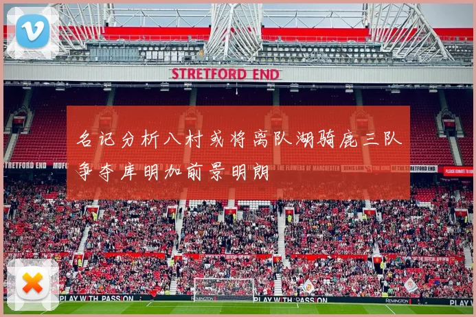 名记分析八村或将离队湖骑鹿三队争夺库明加前景明朗