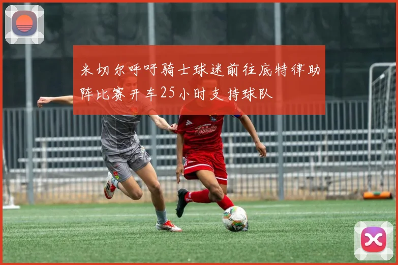 米切尔呼吁骑士球迷前往底特律助阵比赛开车25小时支持球队