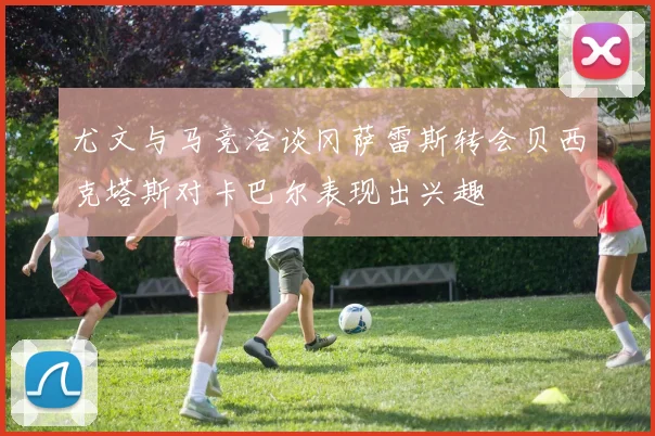 尤文与马竞洽谈冈萨雷斯转会贝西克塔斯对卡巴尔表现出兴趣
