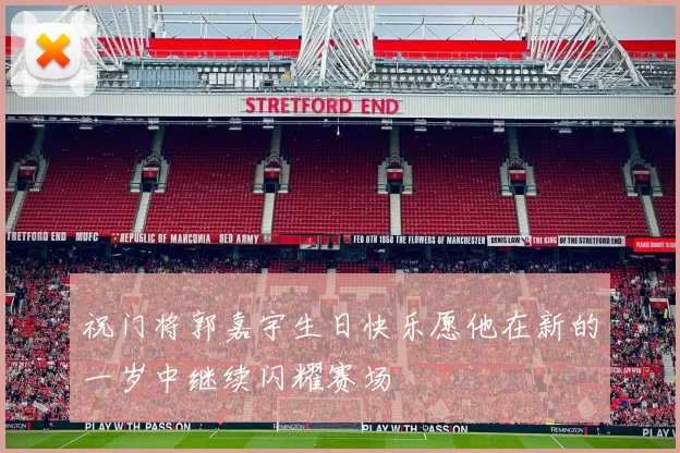 祝门将郭嘉宇生日快乐愿他在新的一岁中继续闪耀赛场